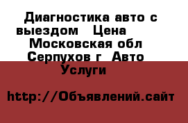 Диагностика авто с выездом › Цена ­ 500 - Московская обл., Серпухов г. Авто » Услуги   